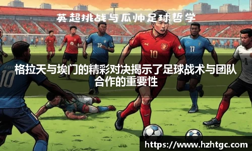 格拉天与埃门的精彩对决揭示了足球战术与团队合作的重要性