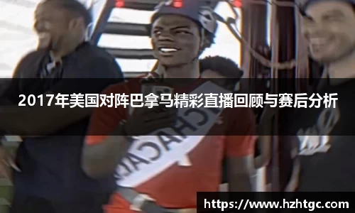 2017年美国对阵巴拿马精彩直播回顾与赛后分析