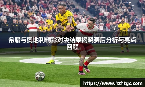 希腊与奥地利精彩对决结果揭晓赛后分析与亮点回顾